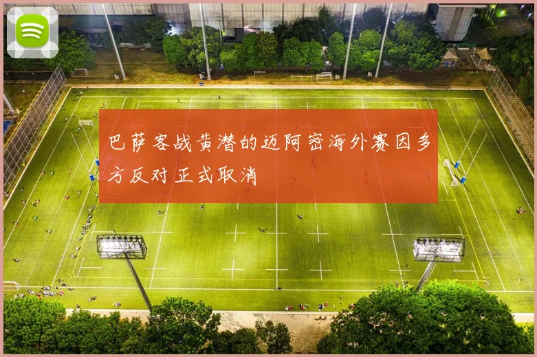 巴萨客战黄潜的迈阿密海外赛因多方反对正式取消