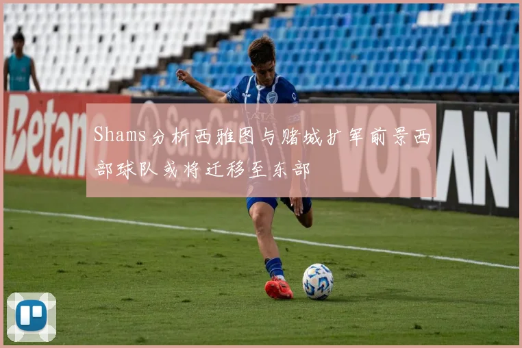 Shams分析西雅图与赌城扩军前景西部球队或将迁移至东部