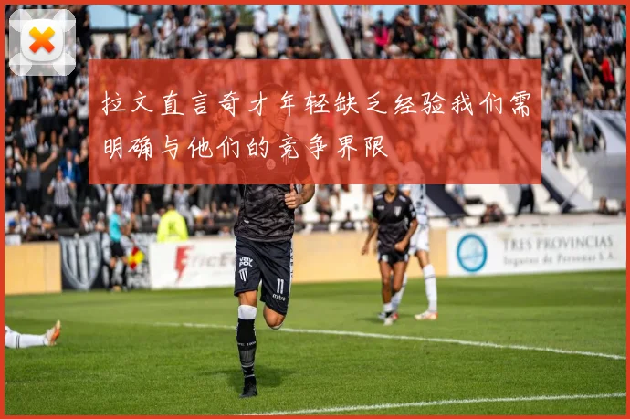 拉文直言奇才年轻缺乏经验我们需明确与他们的竞争界限