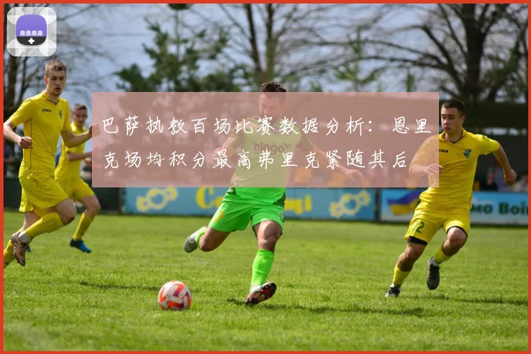 巴萨执教百场比赛数据分析：恩里克场均积分最高弗里克紧随其后