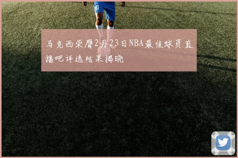 马克西荣膺2月23日NBA最佳球员直播吧评选结果揭晓