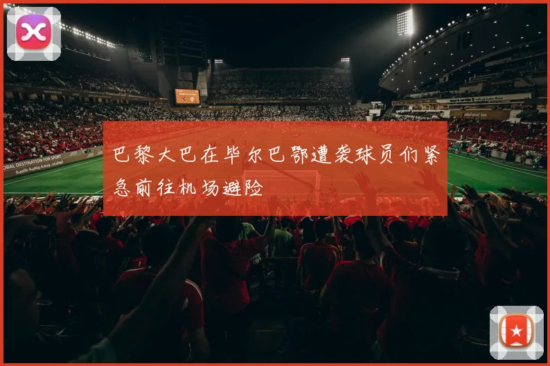 巴黎大巴在毕尔巴鄂遭袭球员们紧急前往机场避险