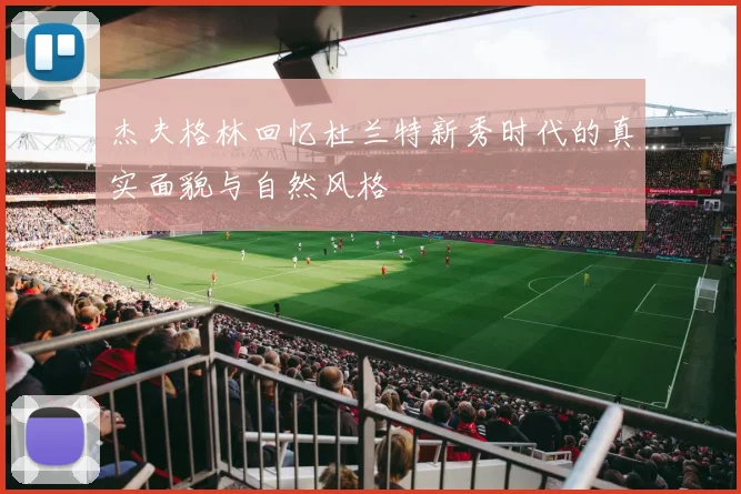 杰夫格林回忆杜兰特新秀时代的真实面貌与自然风格