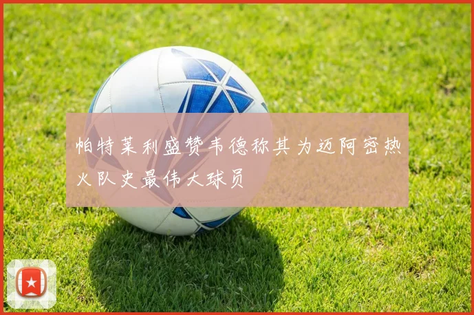 帕特莱利盛赞韦德称其为迈阿密热火队史最伟大球员