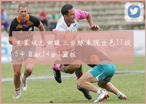 克莱状态回暖三分球表现出色11投5中贡献14分1篮板