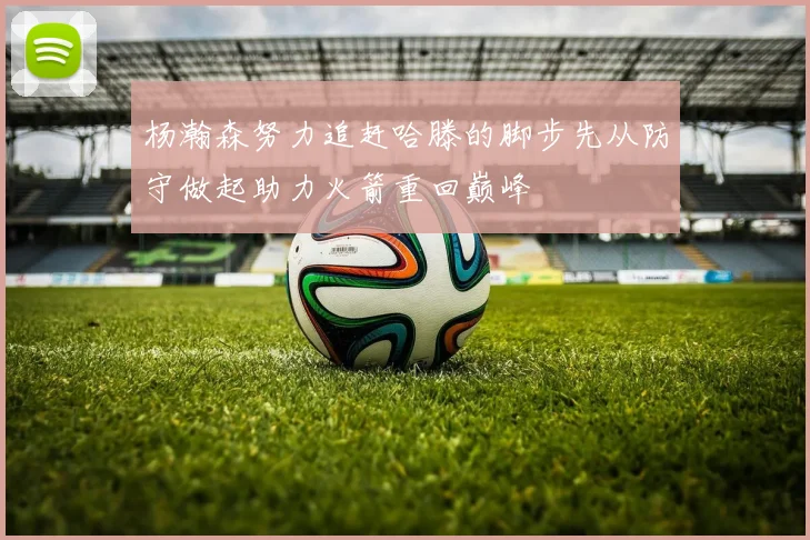 杨瀚森努力追赶哈滕的脚步先从防守做起助力火箭重回巅峰