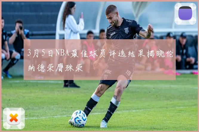 3月5日NBA最佳球员评选结果揭晓伦纳德荣膺殊荣