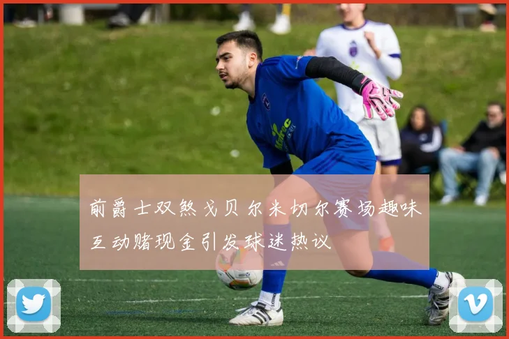 前爵士双煞戈贝尔米切尔赛场趣味互动赌现金引发球迷热议