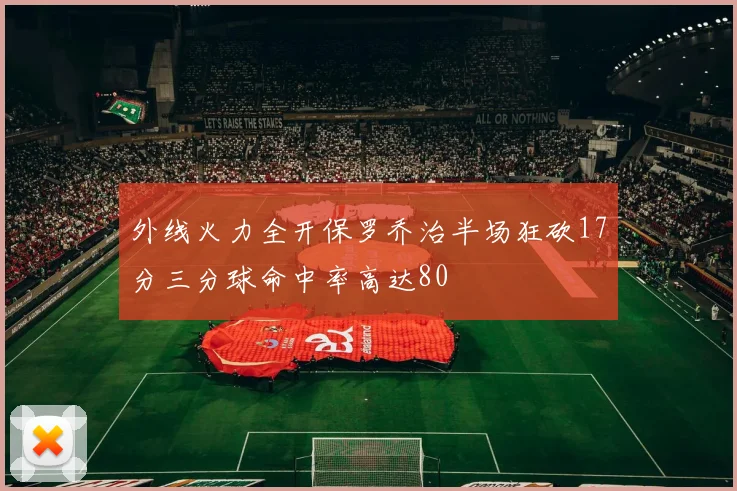 外线火力全开保罗乔治半场狂砍17分三分球命中率高达80