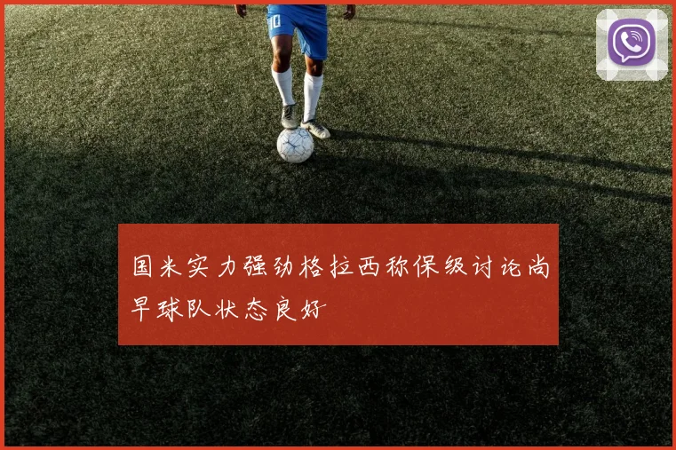 国米实力强劲格拉西称保级讨论尚早球队状态良好