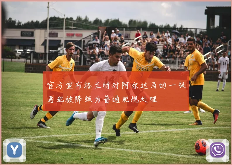 官方宣布格兰特对阿尔达马的一级恶犯被降级为普通犯规处理