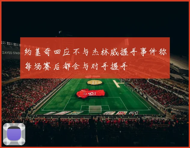 约基奇回应不与杰林威握手事件称每场赛后都会与对手握手