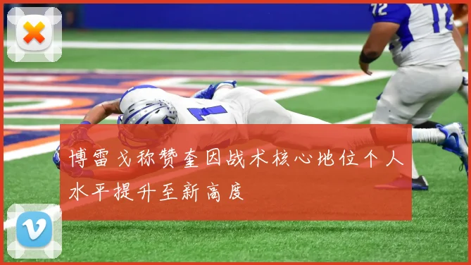 博雷戈称赞奎因战术核心地位个人水平提升至新高度