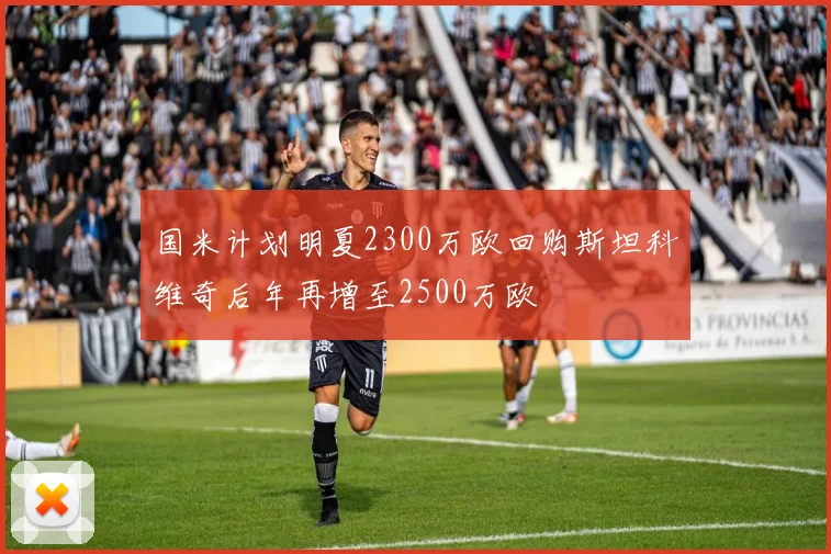 国米计划明夏2300万欧回购斯坦科维奇后年再增至2500万欧
